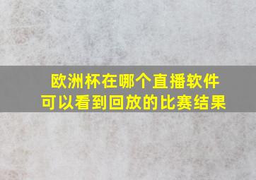 欧洲杯在哪个直播软件可以看到回放的比赛结果