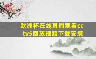 欧洲杯在线直播观看cctv5回放视频下载安装