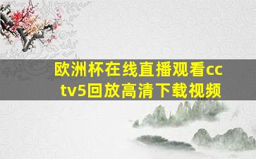 欧洲杯在线直播观看cctv5回放高清下载视频