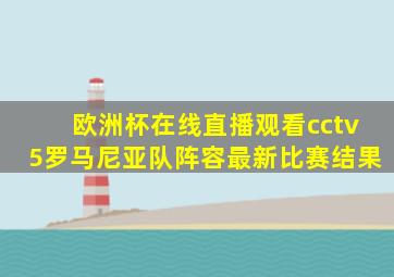 欧洲杯在线直播观看cctv5罗马尼亚队阵容最新比赛结果