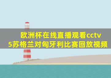 欧洲杯在线直播观看cctv5苏格兰对匈牙利比赛回放视频