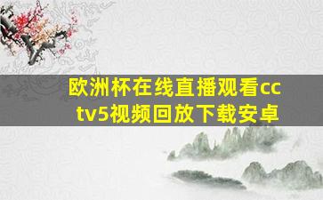 欧洲杯在线直播观看cctv5视频回放下载安卓