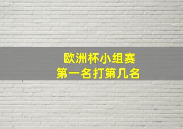 欧洲杯小组赛第一名打第几名