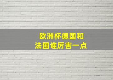 欧洲杯德国和法国谁厉害一点