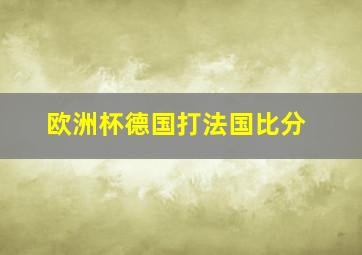 欧洲杯德国打法国比分