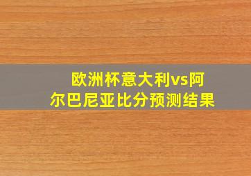 欧洲杯意大利vs阿尔巴尼亚比分预测结果