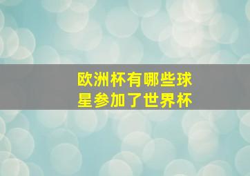 欧洲杯有哪些球星参加了世界杯