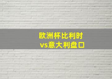 欧洲杯比利时vs意大利盘口