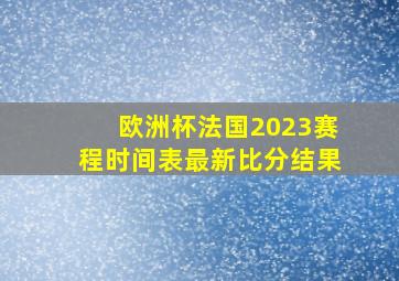 欧洲杯法国2023赛程时间表最新比分结果