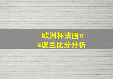 欧洲杯法国vs波兰比分分析