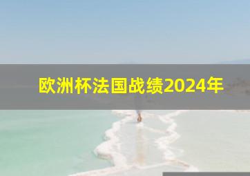 欧洲杯法国战绩2024年