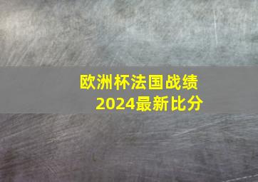 欧洲杯法国战绩2024最新比分