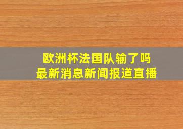 欧洲杯法国队输了吗最新消息新闻报道直播