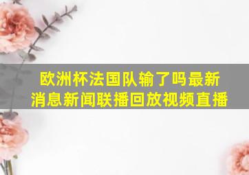 欧洲杯法国队输了吗最新消息新闻联播回放视频直播