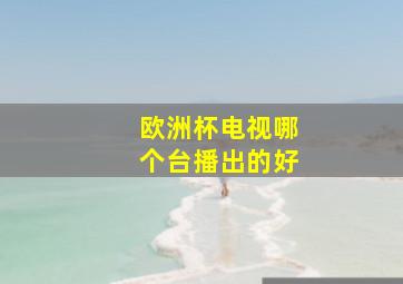 欧洲杯电视哪个台播出的好