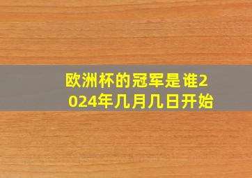 欧洲杯的冠军是谁2024年几月几日开始