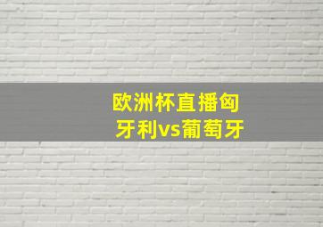 欧洲杯直播匈牙利vs葡萄牙