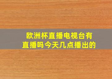 欧洲杯直播电视台有直播吗今天几点播出的