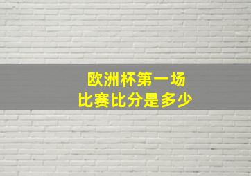 欧洲杯第一场比赛比分是多少