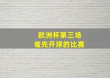 欧洲杯第三场谁先开球的比赛