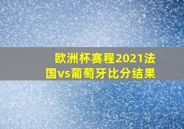 欧洲杯赛程2021法国vs葡萄牙比分结果