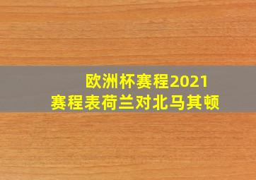 欧洲杯赛程2021赛程表荷兰对北马其顿