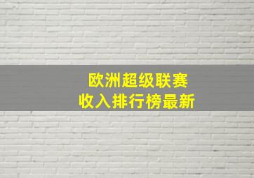 欧洲超级联赛收入排行榜最新