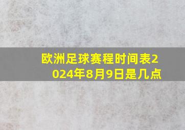 欧洲足球赛程时间表2024年8月9日是几点