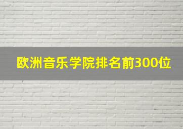 欧洲音乐学院排名前300位