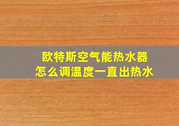 欧特斯空气能热水器怎么调温度一直出热水