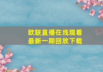 欧联直播在线观看最新一期回放下载