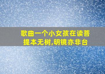 歌曲一个小女孩在读菩提本无树,明镜亦非台