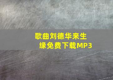 歌曲刘德华来生缘免费下载MP3