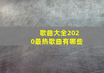 歌曲大全2020最热歌曲有哪些