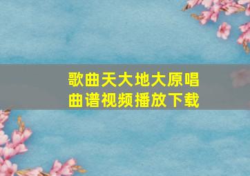 歌曲天大地大原唱曲谱视频播放下载