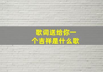 歌词送给你一个吉祥是什么歌