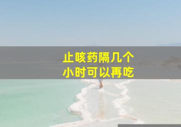 止咳药隔几个小时可以再吃