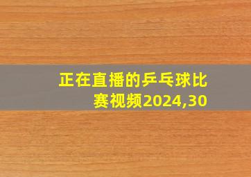 正在直播的乒乓球比赛视频2024,30