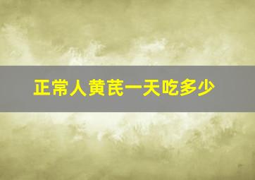 正常人黄芪一天吃多少