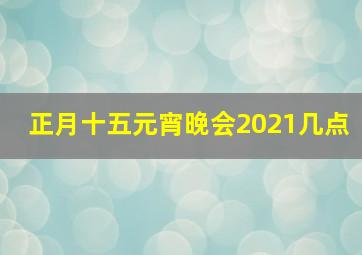 正月十五元宵晚会2021几点