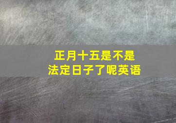 正月十五是不是法定日子了呢英语