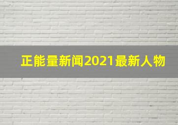 正能量新闻2021最新人物