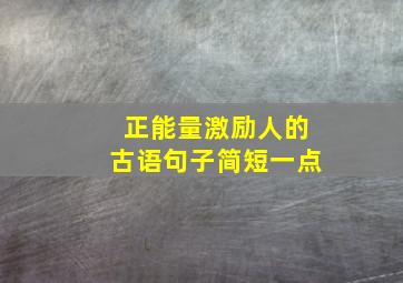 正能量激励人的古语句子简短一点