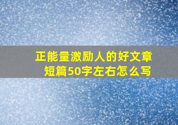 正能量激励人的好文章短篇50字左右怎么写