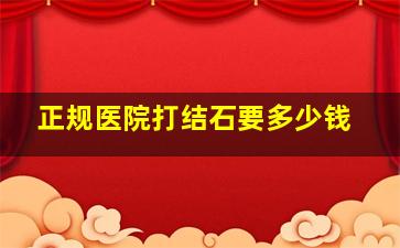 正规医院打结石要多少钱