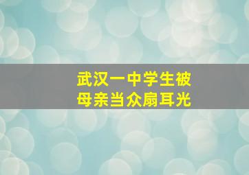 武汉一中学生被母亲当众扇耳光