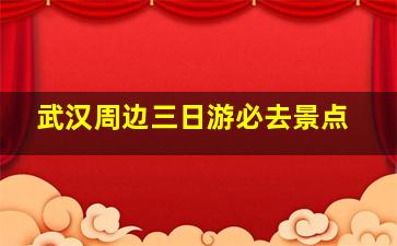 武汉周边三日游必去景点