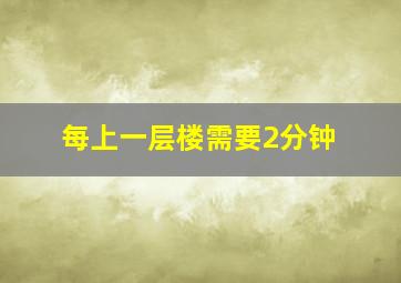 每上一层楼需要2分钟