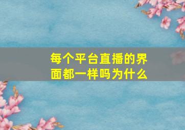 每个平台直播的界面都一样吗为什么