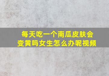 每天吃一个南瓜皮肤会变黄吗女生怎么办呢视频